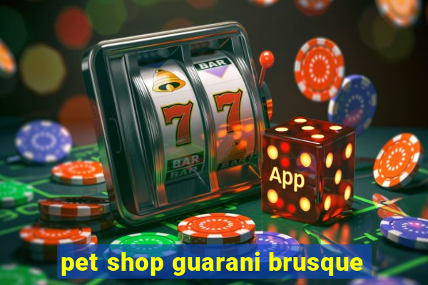 pet shop guarani brusque